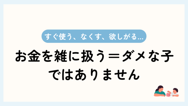 トップ画像。すぐ使う、なくす、欲しがる。お金を雑に扱う＝ダメな子、ではありません